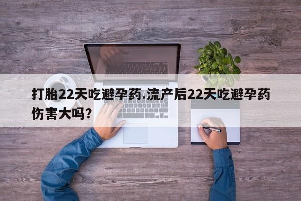 打胎药微信上哪里买打胎22天吃避孕药.流产后22天吃避孕药伤害大吗？