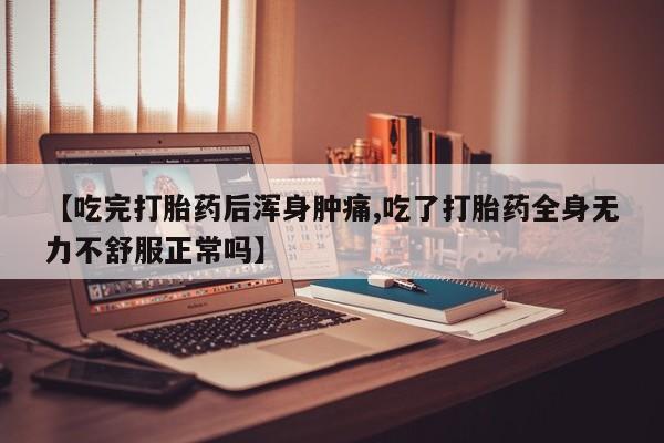 打胎药微信上哪里买【吃完打胎药后浑身肿痛,吃了打胎药全身无力不舒服正常吗】