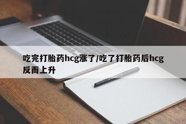 打胎药微信上哪里买吃完打胎药hcg涨了/吃了打胎药后hcg反而上升