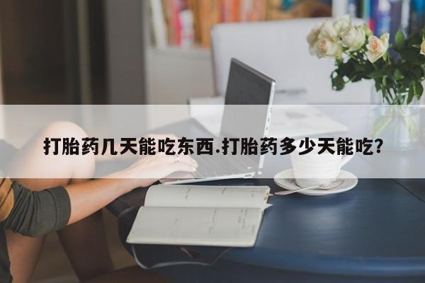 打胎药微信上哪里买打胎药几天能吃东西.打胎药多少天能吃？