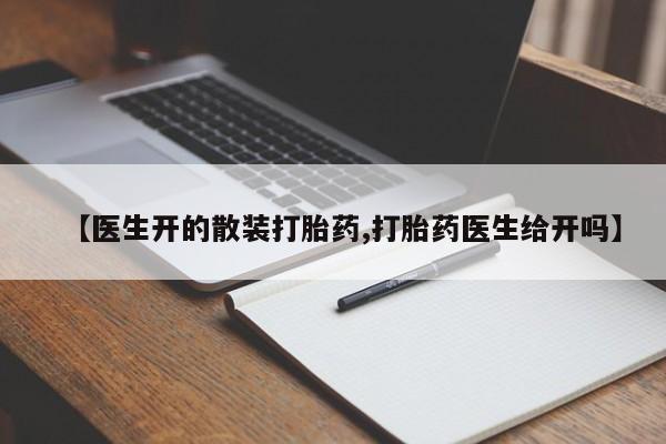 打胎药微信上哪里买【医生开的散装打胎药,打胎药医生给开吗】