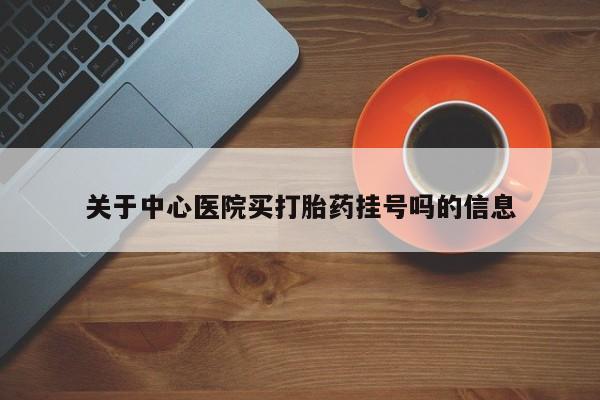 打胎药微信上哪里买关于中心医院买打胎药挂号吗的信息