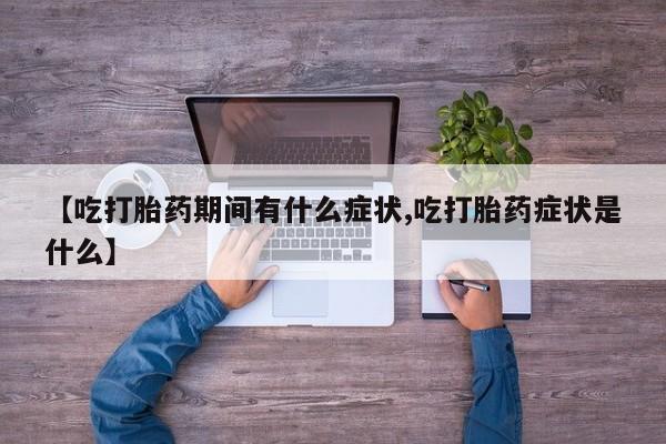 打胎药微信上哪里买【吃打胎药期间有什么症状,吃打胎药症状是什么】