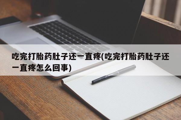 打胎药微信上哪里买吃完打胎药肚子还一直疼(吃完打胎药肚子还一直疼怎么回事)