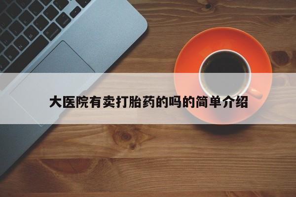 打胎药微信上哪里买大医院有卖打胎药的吗的简单介绍