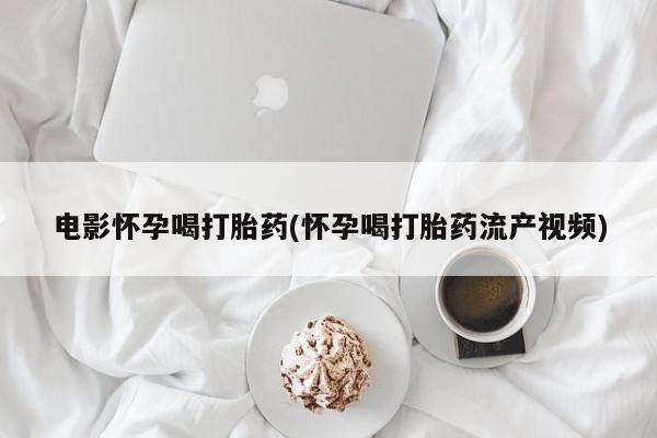 打胎药微信上哪里买电影怀孕喝打胎药(怀孕喝打胎药流产视频)