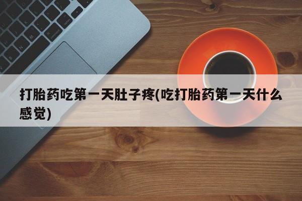 打胎药微信上哪里买打胎药吃第一天肚子疼(吃打胎药第一天什么感觉)