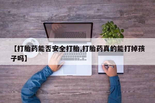 打胎药微信上哪里买【打胎药能否安全打胎,打胎药真的能打掉孩子吗】