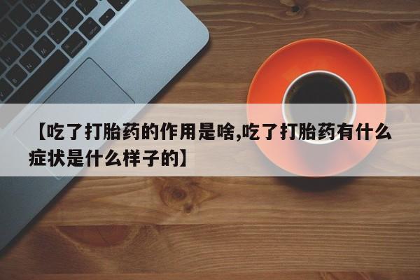 打胎药微信上哪里买【吃了打胎药的作用是啥,吃了打胎药有什么症状是什么样子的】