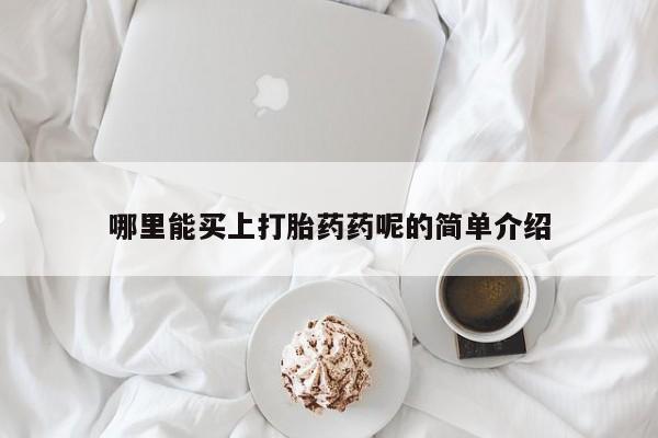 打胎药微信上哪里买哪里能买上打胎药药呢的简单介绍