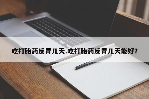 打胎药微信上哪里买吃打胎药反胃几天.吃打胎药反胃几天能好？