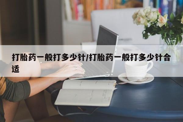 打胎药微信上哪里买打胎药一般打多少针/打胎药一般打多少针合适
