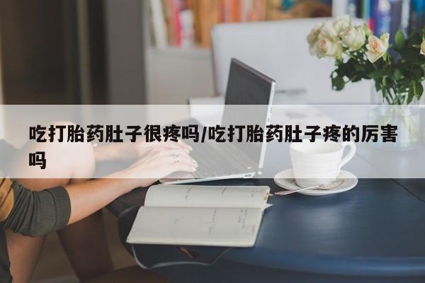 打胎药微信上哪里买吃打胎药肚子很疼吗/吃打胎药肚子疼的厉害吗