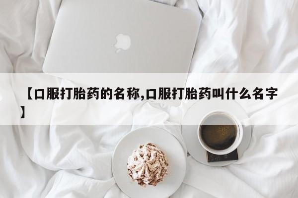 打胎药微信上哪里买【口服打胎药的名称,口服打胎药叫什么名字】