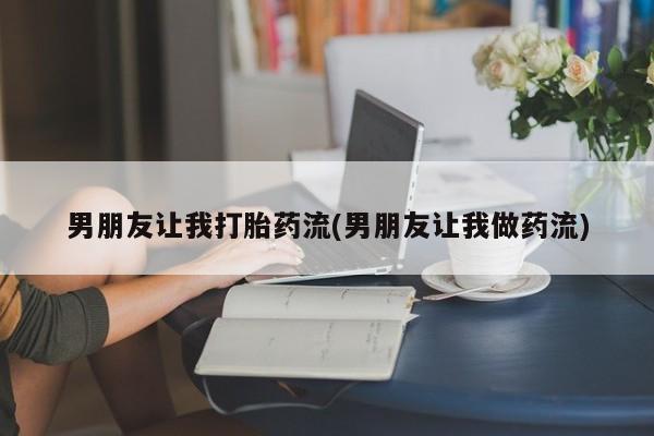 打胎药微信上哪里买男朋友让我打胎药流(男朋友让我做药流)