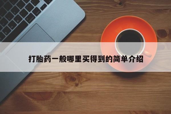 打胎药微信上哪里买打胎药一般哪里买得到的简单介绍