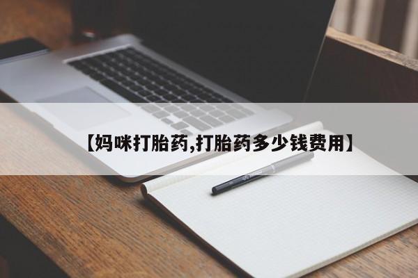 打胎药微信上哪里买【妈咪打胎药,打胎药多少钱费用】