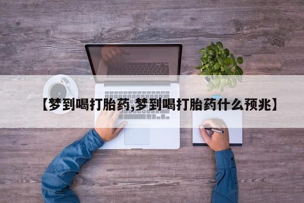 打胎药微信上哪里买【梦到喝打胎药,梦到喝打胎药什么预兆】