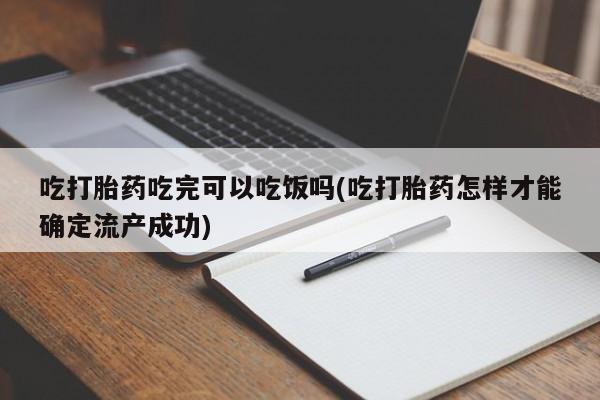 打胎药微信上哪里买吃打胎药吃完可以吃饭吗(吃打胎药怎样才能确定流产成功)