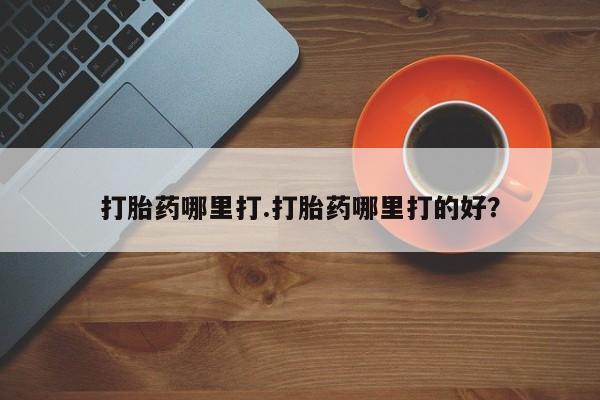 打胎药微信上哪里买打胎药哪里打.打胎药哪里打的好？