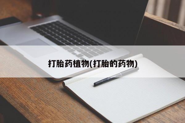 打胎药微信上哪里买打胎药植物(打胎的药物)