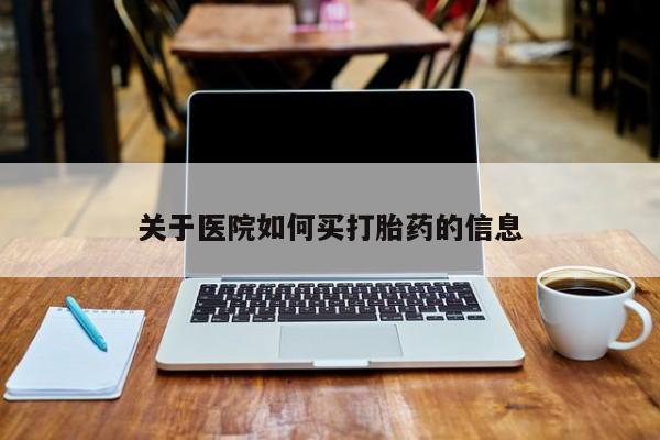 打胎药微信上哪里买关于医院如何买打胎药的信息