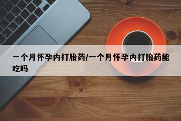 打胎药微信上哪里买一个月怀孕内打胎药/一个月怀孕内打胎药能吃吗