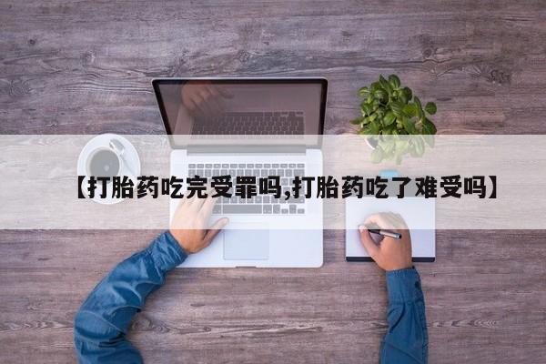 打胎药微信上哪里买【打胎药吃完受罪吗,打胎药吃了难受吗】