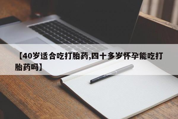 打胎药微信上哪里买【40岁适合吃打胎药,四十多岁怀孕能吃打胎药吗】