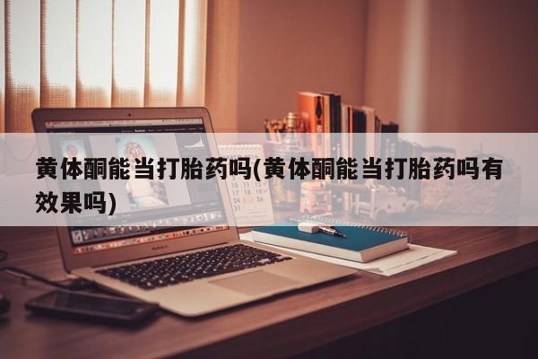 打胎药微信上哪里买黄体酮能当打胎药吗(黄体酮能当打胎药吗有效果吗)