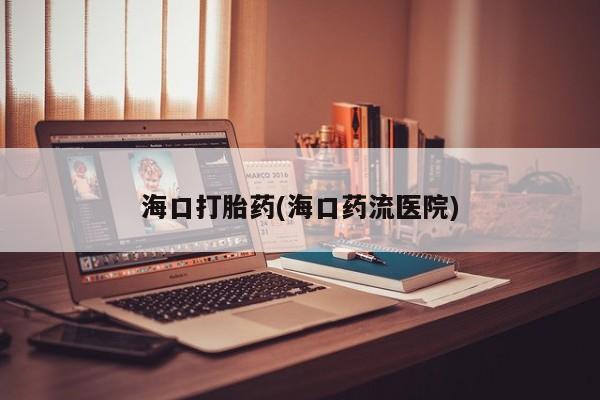 打胎药微信上哪里买海口打胎药(海口药流医院)