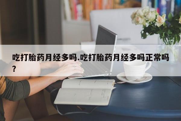 打胎药微信上哪里买吃打胎药月经多吗.吃打胎药月经多吗正常吗？