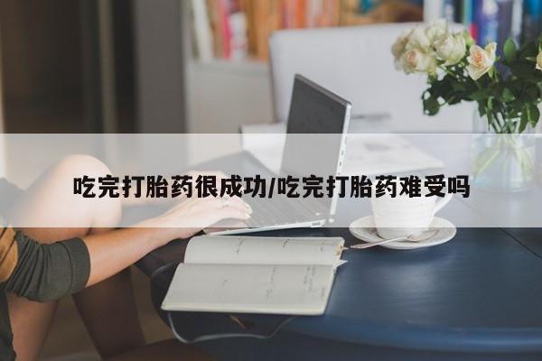 打胎药微信上哪里买吃完打胎药很成功/吃完打胎药难受吗