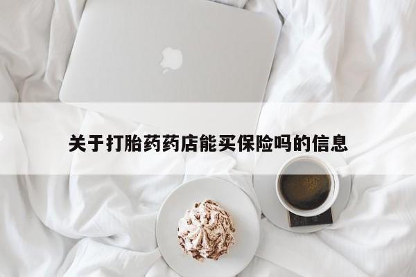 打胎药微信上哪里买关于打胎药药店能买保险吗的信息