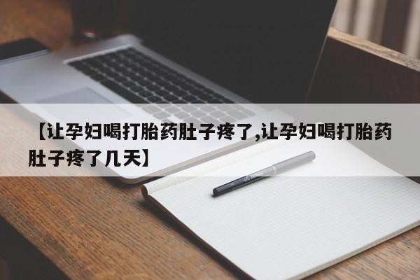 打胎药微信上哪里买【让孕妇喝打胎药肚子疼了,让孕妇喝打胎药肚子疼了几天】