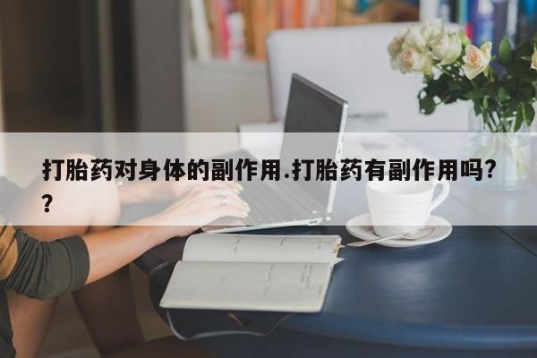 打胎药微信上哪里买打胎药对身体的副作用.打胎药有副作用吗?？