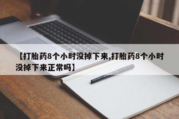 打胎药微信上哪里买【打胎药8个小时没掉下来,打胎药8个小时没掉下来正常吗】