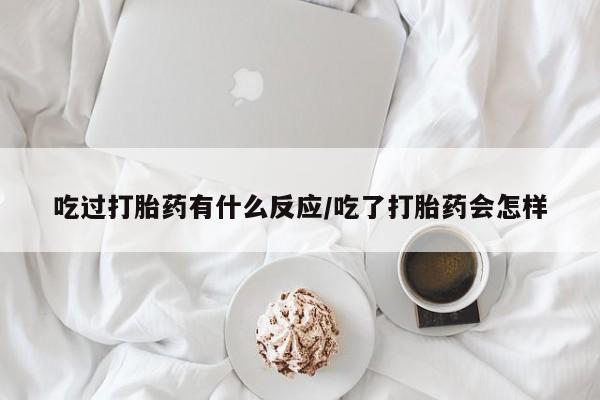 打胎药微信上哪里买吃过打胎药有什么反应/吃了打胎药会怎样