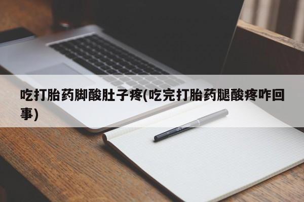 打胎药微信上哪里买吃打胎药脚酸肚子疼(吃完打胎药腿酸疼咋回事)