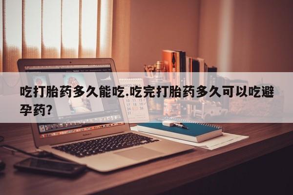 打胎药微信上哪里买吃打胎药多久能吃.吃完打胎药多久可以吃避孕药？