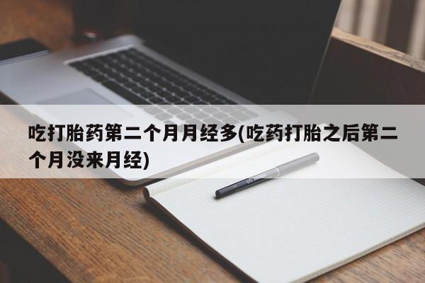 打胎药微信上哪里买吃打胎药第二个月月经多(吃药打胎之后第二个月没来月经)