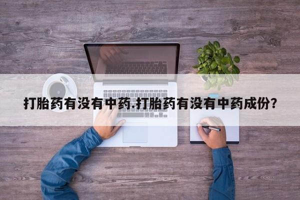 打胎药微信上哪里买打胎药有没有中药.打胎药有没有中药成份？