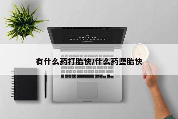 打胎药微信上哪里买有什么药打胎快/什么药堕胎快