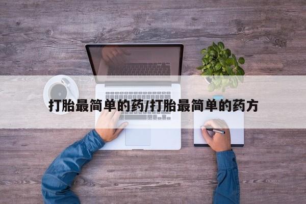 打胎药微信上哪里买打胎最简单的药/打胎最简单的药方