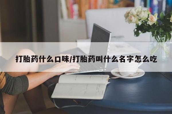 打胎药微信上哪里买打胎药什么口味/打胎药叫什么名字怎么吃