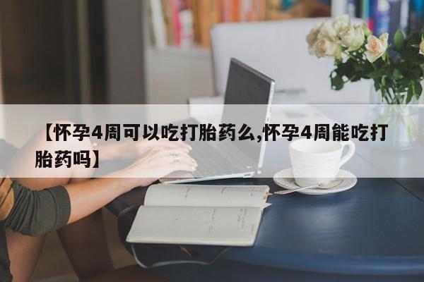打胎药微信上哪里买【怀孕4周可以吃打胎药么,怀孕4周能吃打胎药吗】