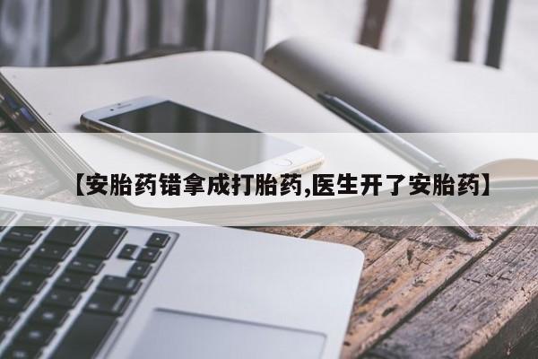 打胎药微信上哪里买【安胎药错拿成打胎药,医生开了安胎药】
