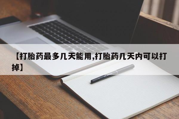 打胎药微信上哪里买【打胎药最多几天能用,打胎药几天内可以打掉】