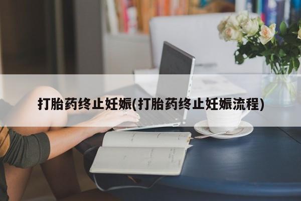 打胎药微信上哪里买打胎药终止妊娠(打胎药终止妊娠流程)