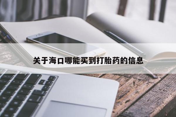 打胎药微信上哪里买关于海口哪能买到打胎药的信息